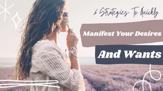 6 Strategies To Quickly Manifest Your Desires And Wants