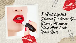 5 Best Lipstick Shades To Wear On Gloomy Monsoon Days And Look Your Best