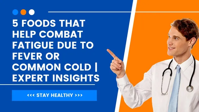 5-foods-that-help-combat-fatigue-due-to-fever-or-common-cold-expert-insights
