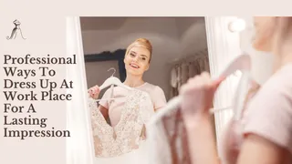 Top 5 Professional Ways To Dress Up At Work Place For A Lasting Impression
