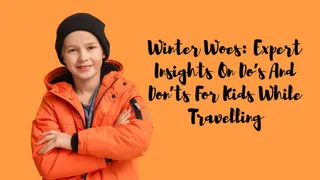 Winter Woes: Expert Insights On Do’s And Don’ts For Kids While Travelling