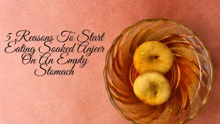 5 Reasons To Start Eating Soaked Anjeer On An Empty Stomach