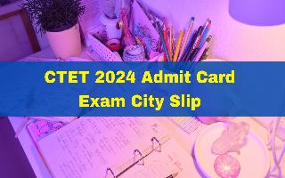 ctet-2024-admit-card-exam-city-slip-to-be-released-soon-at-ctet-nic-in