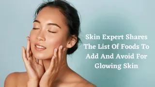 Skin Expert Shares The List Of Foods To Add And Avoid For Glowing Skin