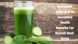 Cucumber Juice And Its Incredible Health Benefits For Overall Well-Being