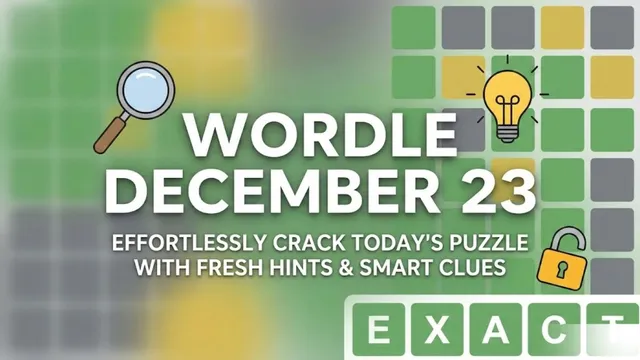 crack-wordle-december-23-effortlessly-with-fresh-hints-smart-clues-and-todays-exact-five-letter-answer